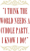 ￼
"I think the world needs a Cuddle Party.
I know I do!"
￼